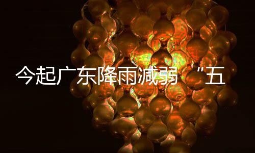 五一广东期后期较出行今起降雨减弱假适宜
